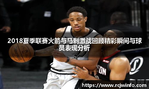 2018夏季联赛火箭与马刺激战回顾精彩瞬间与球员表现分析