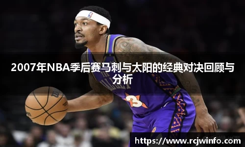 2007年NBA季后赛马刺与太阳的经典对决回顾与分析